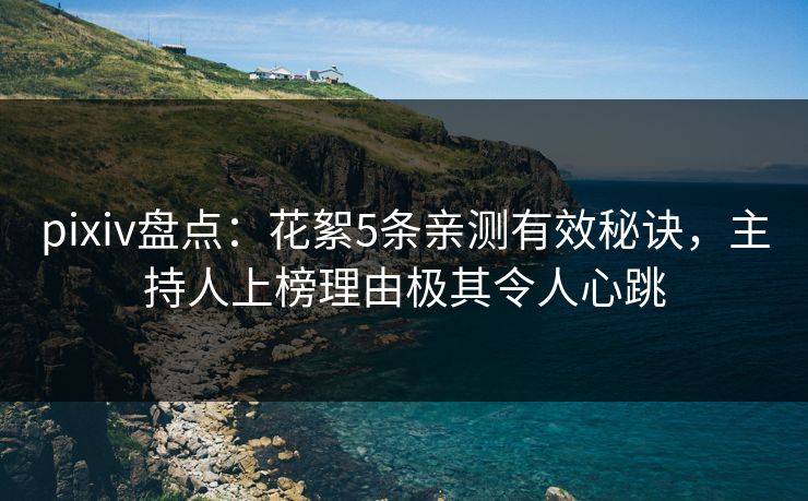 pixiv盘点：花絮5条亲测有效秘诀，主持人上榜理由极其令人心跳