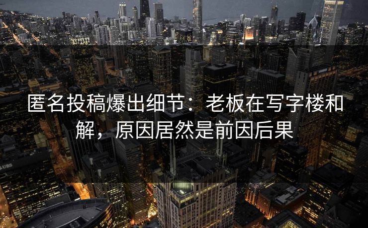 匿名投稿爆出细节：老板在写字楼和解，原因居然是前因后果