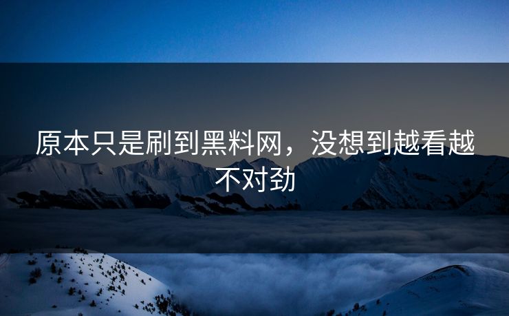 原本只是刷到黑料网，没想到越看越不对劲