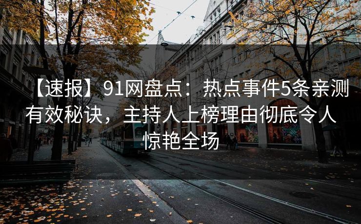 【速报】91网盘点：热点事件5条亲测有效秘诀，主持人上榜理由彻底令人惊艳全场